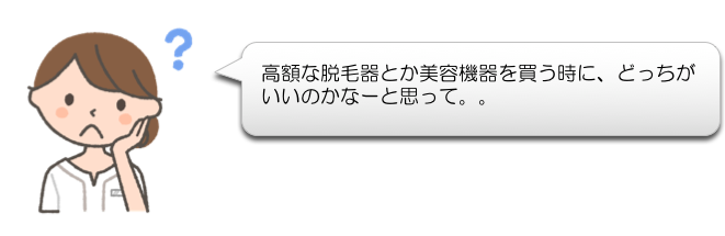 高額な脱毛器とか美容機器を買う時に、どっちが
いいのかなーと思って。。
